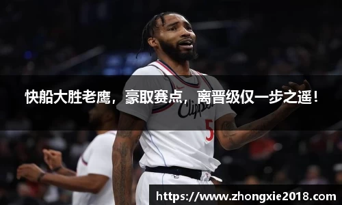 快船大胜老鹰，豪取赛点，离晋级仅一步之遥！