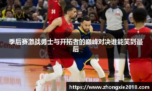季后赛激战勇士与开拓者的巅峰对决谁能笑到最后