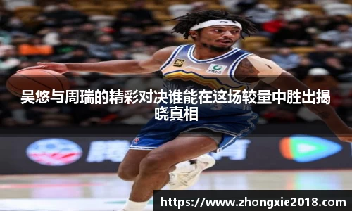 吴悠与周瑞的精彩对决谁能在这场较量中胜出揭晓真相