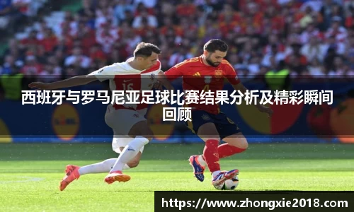 西班牙与罗马尼亚足球比赛结果分析及精彩瞬间回顾